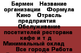 Бармен › Название организации ­ Формула Кино › Отрасль предприятия ­ Обслуживание посетителей ресторана, кафе и т.д. › Минимальный оклад ­ 25 000 - Все города Работа » Вакансии   . Тыва респ.,Ак-Довурак г.